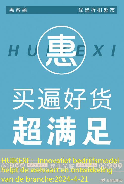 HUIKEXI： Innovatief bedrijfsmodel helpt de welvaart en ontwikkeling van de branche