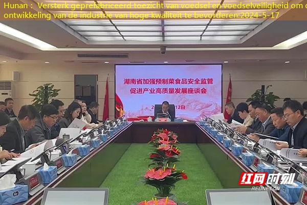 Hunan： Versterk geprefabriceerd toezicht van voedsel en voedselveiligheid om de ontwikkeling van de industrie van hoge kwaliteit te bevorderen