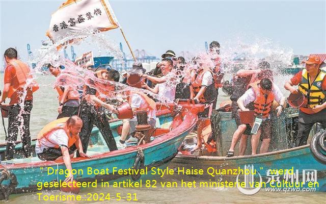＂Dragon Boat Festival Style Haise Quanzhou＂ werd geselecteerd in artikel 82 van het ministerie van Cultuur en Toerisme.