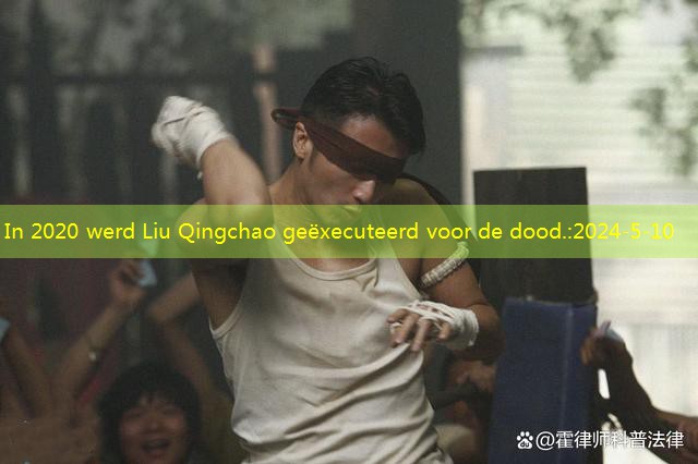 In 2020 werd Liu Qingchao geëxecuteerd voor de dood.