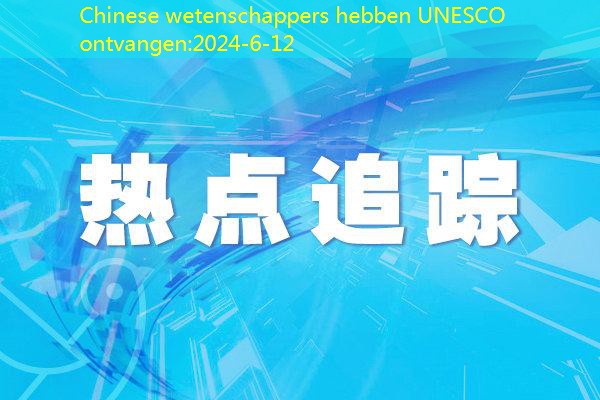 Chinese wetenschappers hebben UNESCO ontvangen