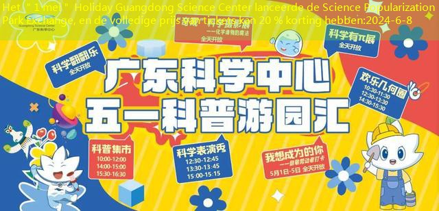 Het ＂1 mei＂ Holiday Guangdong Science Center lanceerde de Science Popularization Park Exchange, en de volledige prijs van tickets kan 20 % korting hebben