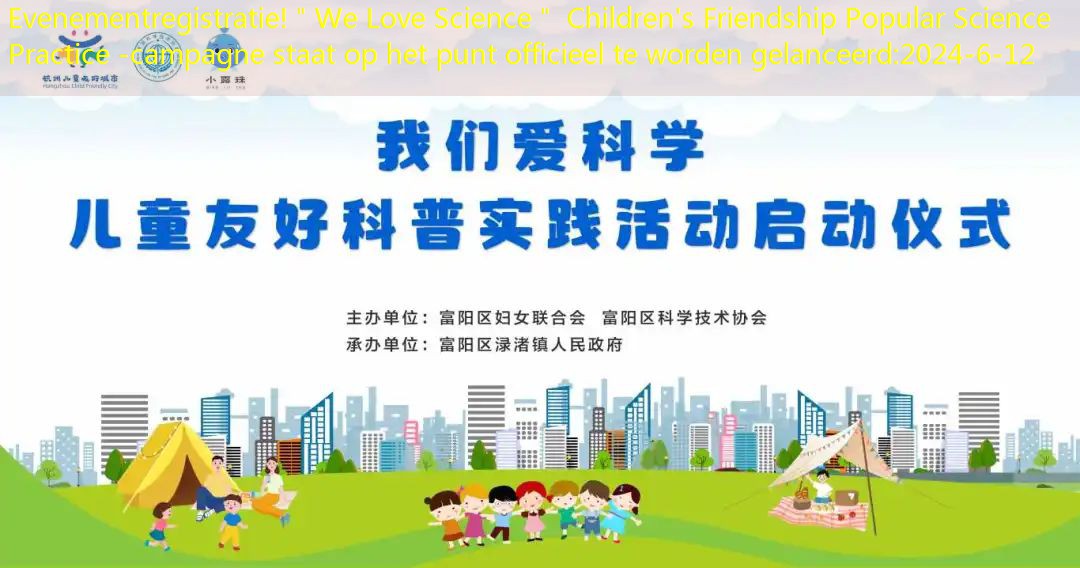 Evenementregistratie!＂We Love Science＂ Children’s Friendship Popular Science Practice -campagne staat op het punt officieel te worden gelanceerd