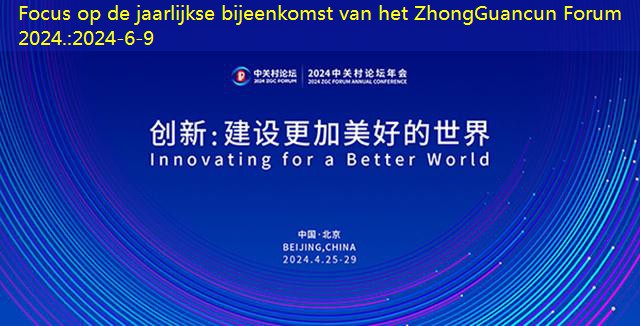 Focus op de jaarlijkse bijeenkomst van het ZhongGuancun Forum 2024.